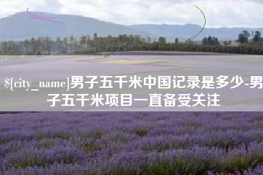 灵宝男子五千米中国记录是多少-男子五千米项目一直备受关注