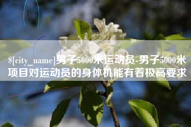 灵宝男子5000米运动员-男子5000米项目对运动员的身体机能有着极高要求