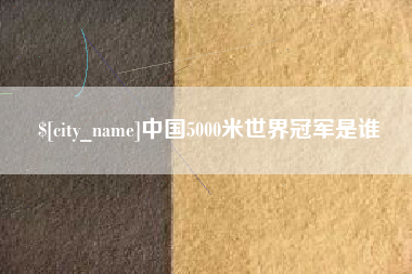 灵宝中国5000米世界冠军是谁
