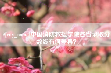 灵宝中国消防救援学院各省录取分数线有何差异？