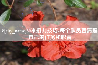 灵宝50米接力技巧-每个队员要清楚自己的任务和职责