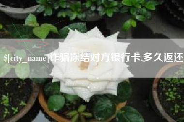 灵宝诈骗冻结对方银行卡,多久返还