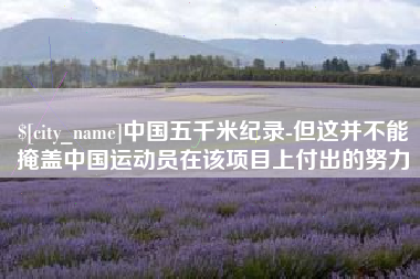 灵宝中国五千米纪录-但这并不能掩盖中国运动员在该项目上付出的努力