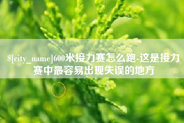灵宝600米接力赛怎么跑-这是接力赛中最容易出现失误的地方