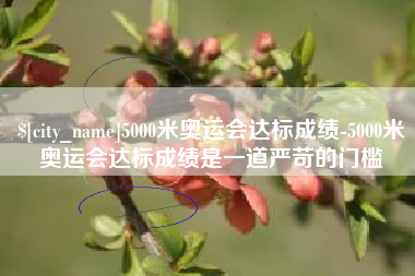 灵宝5000米奥运会达标成绩-5000米奥运会达标成绩是一道严苛的门槛
