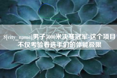 灵宝男子5000米决赛冠军-这个项目不仅考验着选手们的体能极限