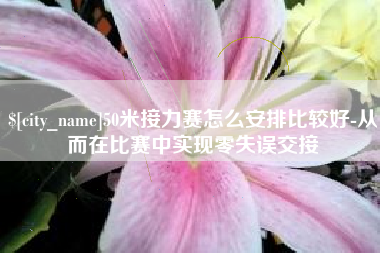灵宝50米接力赛怎么安排比较好-从而在比赛中实现零失误交接