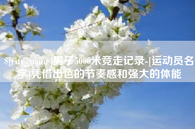 灵宝男子5000米竞走记录-[运动员名字]凭借出色的节奏感和强大的体能