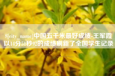 灵宝中国五千米最好成绩-王军霞以14分51秒92的成绩刷新了全国学生记录