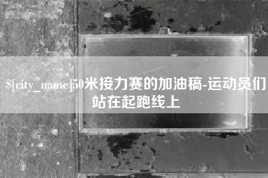 灵宝50米接力赛的加油稿-运动员们站在起跑线上