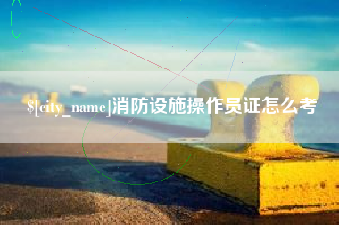 灵宝消防设施操作员证怎么考