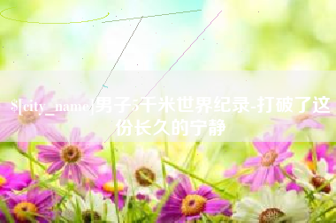 灵宝男子5千米世界纪录-打破了这份长久的宁静