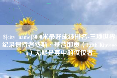 灵宝5000米最好成绩排名-三项世界纪录保持者费斯·基普耶贡（Faith Kipyegon）无疑是其中的佼佼者