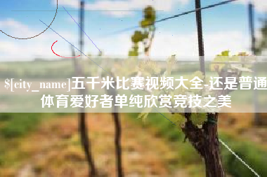 灵宝五千米比赛视频大全-还是普通体育爱好者单纯欣赏竞技之美