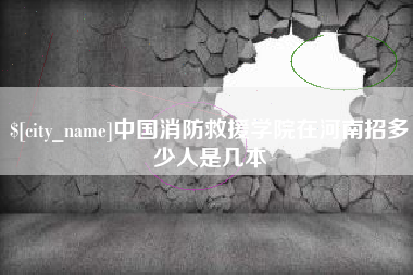 灵宝中国消防救援学院在河南招多少人是几本