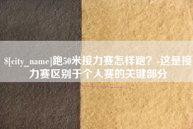 灵宝跑50米接力赛怎样跑？-这是接力赛区别于个人赛的关键部分
