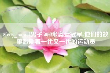 灵宝男子5000米奥运冠军-他们的故事激励着一代又一代的运动员