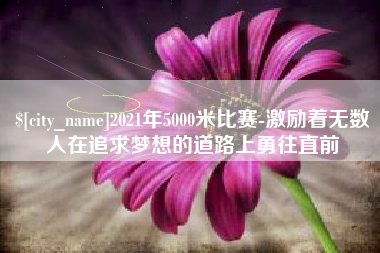 灵宝2021年5000米比赛-激励着无数人在追求梦想的道路上勇往直前