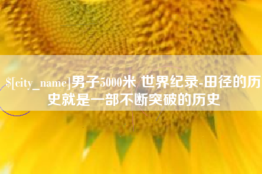 灵宝男子5000米 世界纪录-田径的历史就是一部不断突破的历史