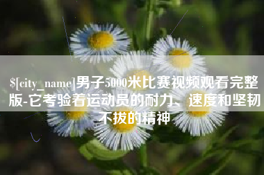 灵宝男子5000米比赛视频观看完整版-它考验着运动员的耐力、速度和坚韧不拔的精神