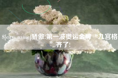 灵宝骄傲!第一波奥运金牌“九宫格”齐了!