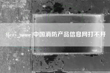 灵宝中国消防产品信息网打不开