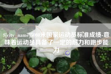 灵宝5000米国家运动员标准成绩-意味着运动员具备了一定的耐力和跑步能力