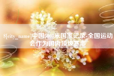 灵宝中国5000米国家记录-全国运动会作为国内顶级赛事