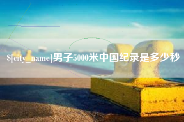 灵宝男子5000米中国纪录是多少秒