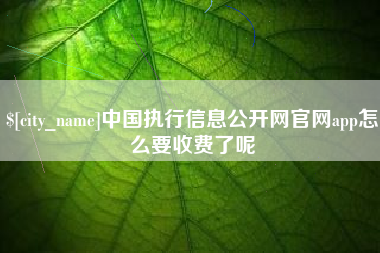 灵宝中国执行信息公开网官网app怎么要收费了呢