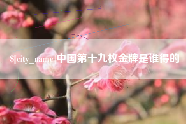 灵宝中国第十九枚金牌是谁得的