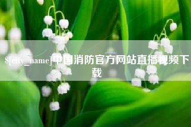 灵宝中国消防官方网站直播视频下载