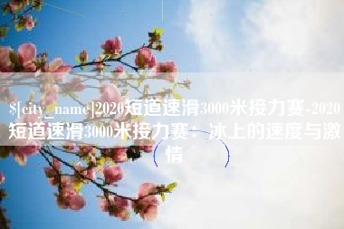 灵宝2020短道速滑3000米接力赛-2020短道速滑3000米接力赛：冰上的速度与激情
