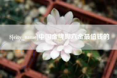 灵宝中国金牌哪六金最值钱的
